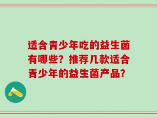 适合青少年吃的益生菌有哪些？推荐几款适合青少年的益生菌产品？