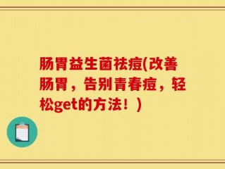 肠胃益生菌祛痘(改善肠胃，告别青春痘，轻松get的方法！)