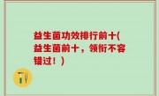 益生菌功效排行前十(益生菌前十，领衔不容错过！)