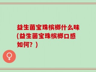 益生菌宝珠槟榔什么味(益生菌宝珠槟榔口感如何？)