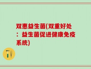 双惠益生菌(双重好处：益生菌促进健康免疫系统)