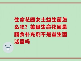 生命花园女士益生菌怎么吃？美国生命花园是膳食补充剂不是益生菌活菌吗