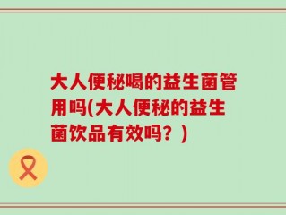 大人便秘喝的益生菌管用吗(大人便秘的益生菌饮品有效吗？)