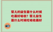 婴儿的益生菌什么时候吃最好吸收？婴儿益生菌什么时候吃吸收最好