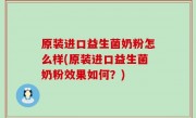 原装进口益生菌奶粉怎么样(原装进口益生菌奶粉效果如何？)