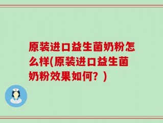 原装进口益生菌奶粉怎么样(原装进口益生菌奶粉效果如何？)