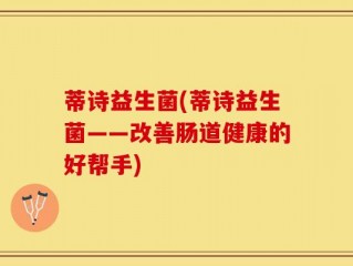 蒂诗益生菌(蒂诗益生菌——改善肠道健康的好帮手)