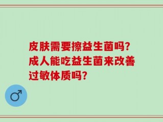 皮肤需要擦益生菌吗？成人能吃益生菌来改善过敏体质吗？