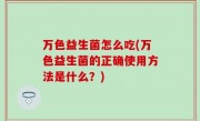 万色益生菌怎么吃(万色益生菌的正确使用方法是什么？)