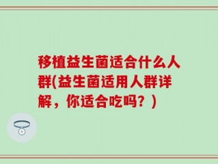 移植益生菌适合什么人群(益生菌适用人群详解，你适合吃吗？)
