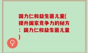 国力仁和益生菌儿童(提升国家竞争力的秘方：国力仁和益生菌儿童)