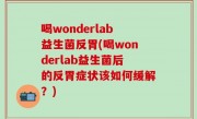喝wonderlab益生菌反胃(喝wonderlab益生菌后的反胃症状该如何缓解？)