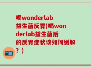 喝wonderlab益生菌反胃(喝wonderlab益生菌后的反胃症状该如何缓解？)