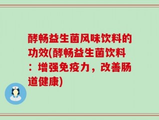 酵畅益生菌风味饮料的功效(酵畅益生菌饮料：增强免疫力，改善肠道健康)