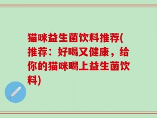 猫咪益生菌饮料推荐(推荐：好喝又健康，给你的猫咪喝上益生菌饮料)