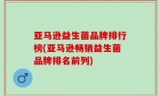 亚马逊益生菌品牌排行榜(亚马逊畅销益生菌品牌排名前列)