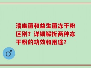 清幽菌和益生菌冻干粉区别？详细解析两种冻干粉的功效和用途？