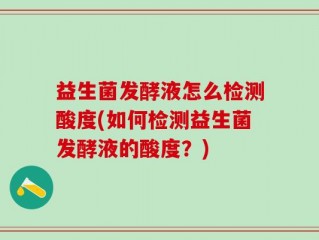 益生菌发酵液怎么检测酸度(如何检测益生菌发酵液的酸度？)