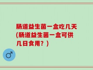 肠道益生菌一盒吃几天(肠道益生菌一盒可供几日食用？)