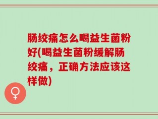 肠绞痛怎么喝益生菌粉好(喝益生菌粉缓解肠绞痛，正确方法应该这样做)