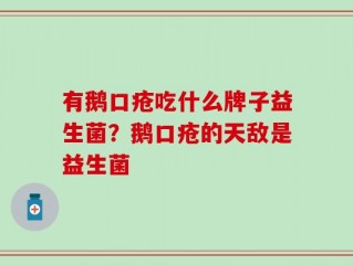 有鹅口疮吃什么牌子益生菌？鹅口疮的天敌是益生菌