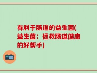 有利于肠道的益生菌(益生菌：拯救肠道健康的好帮手)