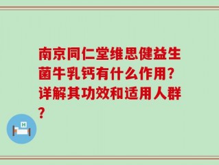 南京同仁堂维思健益生菌牛乳钙有什么作用？详解其功效和适用人群？