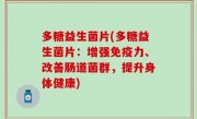 多糖益生菌片(多糖益生菌片：增强免疫力、改善肠道菌群，提升身体健康)