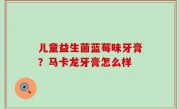 儿童益生菌蓝莓味牙膏？马卡龙牙膏怎么样