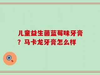 儿童益生菌蓝莓味牙膏？马卡龙牙膏怎么样