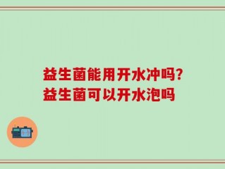 益生菌能用开水冲吗？益生菌可以开水泡吗