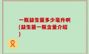 一瓶益生菌多少毫升啊(益生菌一瓶含量介绍)