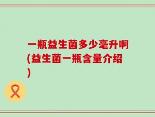 一瓶益生菌多少毫升啊(益生菌一瓶含量介绍)