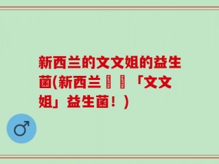 新西兰的文文姐的益生菌(新西兰發現「文文姐」益生菌！)