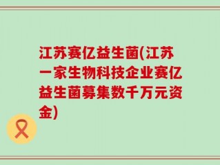 江苏赛亿益生菌(江苏一家生物科技企业赛亿益生菌募集数千万元资金)