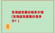 东海益生菌价格多少钱(东海益生菌售价是多少？)