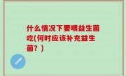 什么情况下要喂益生菌吃(何时应该补充益生菌？)