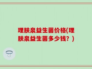 理肤泉益生菌价格(理肤泉益生菌多少钱？)