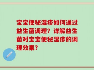 宝宝便秘湿疹如何通过益生菌调理？详解益生菌对宝宝便秘湿疹的调理效果？