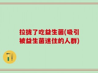 拉拢了吃益生菌(吸引被益生菌迷住的人群)