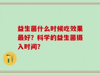 益生菌什么时候吃效果最好？科学的益生菌摄入时间？