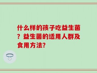 什么样的孩子吃益生菌？益生菌的适用人群及食用方法？
