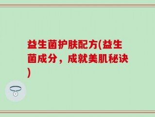 益生菌护肤配方(益生菌成分，成就美肌秘诀)