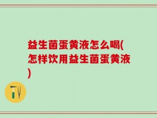 益生菌蛋黄液怎么喝(怎样饮用益生菌蛋黄液)