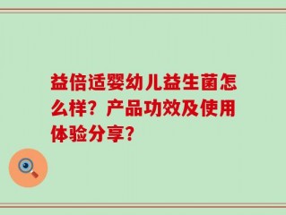 益倍适婴幼儿益生菌怎么样？产品功效及使用体验分享？