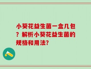 小葵花益生菌一盒几包？解析小葵花益生菌的规格和用法？
