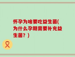 怀孕为啥要吃益生菌(为什么孕期需要补充益生菌？)