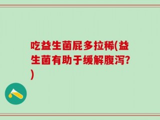 吃益生菌屁多拉稀(益生菌有助于缓解腹泻？)