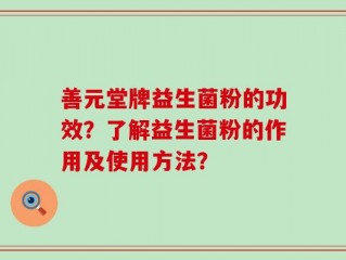 善元堂牌益生菌粉的功效？了解益生菌粉的作用及使用方法？