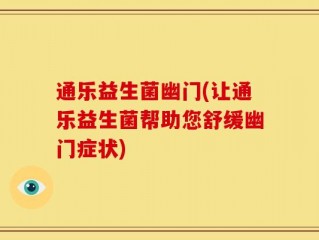 通乐益生菌幽门(让通乐益生菌帮助您舒缓幽门症状)
